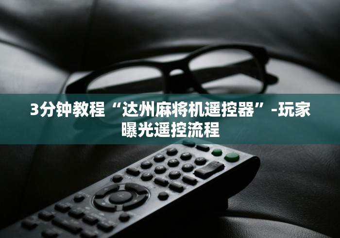3分钟教程“达州麻将机遥控器”-玩家曝光遥控流程 3分钟教程“达州麻将机遥控器”-玩家曝光遥控流程