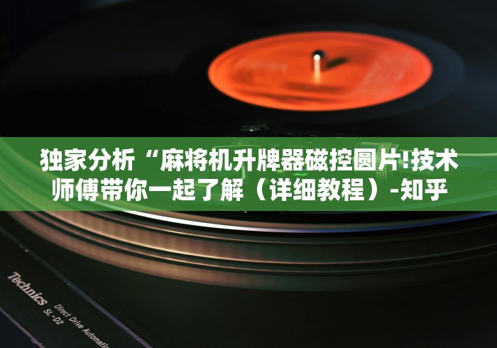独家分析“麻将机升牌器磁控圆片!技术师傅带你一起了解（详细教程）-知乎