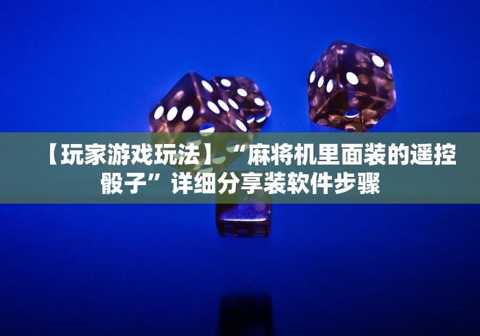 【玩家游戏玩法】“麻将机里面装的遥控骰子”详细分享装软件步骤 【玩家游戏玩法】“麻将机里面装的遥控骰子”详细分享装软件步骤
