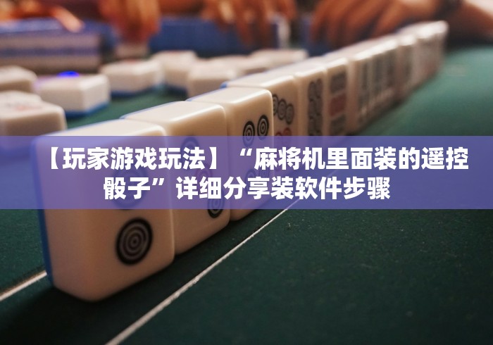 【玩家游戏玩法】“麻将机里面装的遥控骰子”详细分享装软件步骤 【玩家游戏玩法】“麻将机里面装的遥控骰子”详细分享装软件步骤