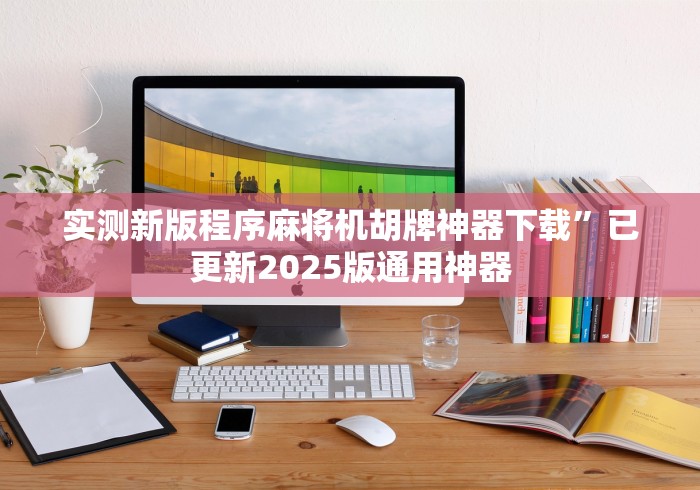 实测新版程序麻将机胡牌神器下载”已更新2025版通用神器