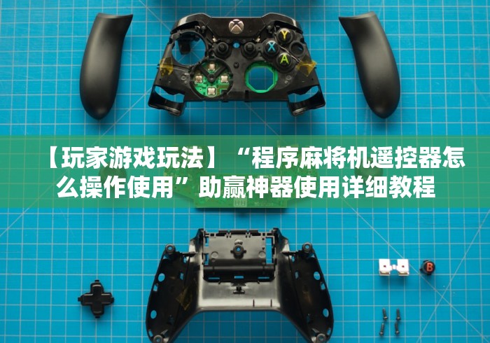 【玩家游戏玩法】“程序麻将机遥控器怎么操作使用”助赢神器使用详细教程