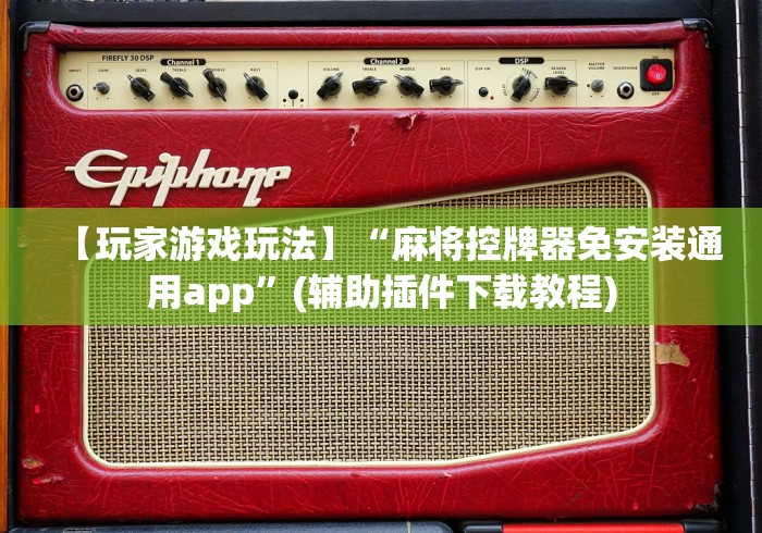 【玩家游戏玩法】“麻将控牌器免安装通用app”(辅助插件下载教程) 【玩家游戏玩法】“麻将控牌器免安装通用app”(辅助插件下载教程)