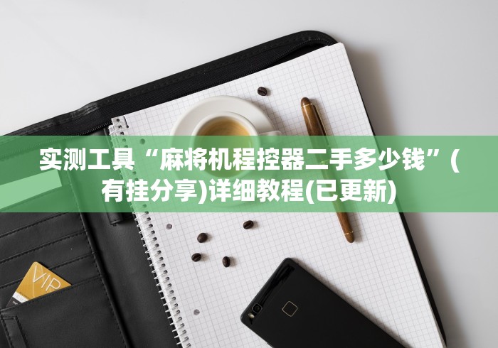 实测工具“麻将机程控器二手多少钱”(有挂分享)详细教程(已更新) 实测工具“麻将机程控器二手多少钱”(有挂分享)详细教程(已更新)