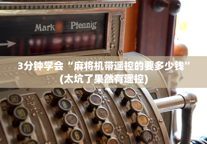 3分钟学会“麻将机带遥控的要多少钱”(太坑了果然有遥控) 3分钟学会“麻将机带遥控的要多少钱”(太坑了果然有遥控)