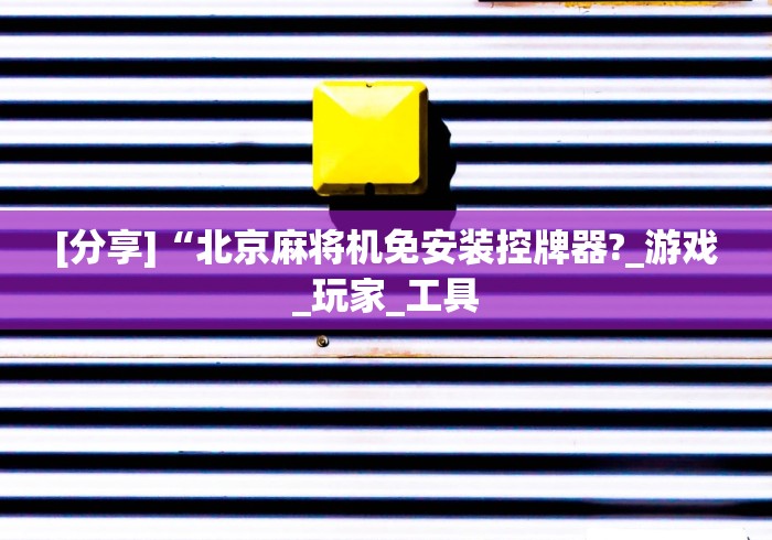 [分享]“北京麻将机免安装控牌器?_游戏_玩家_工具