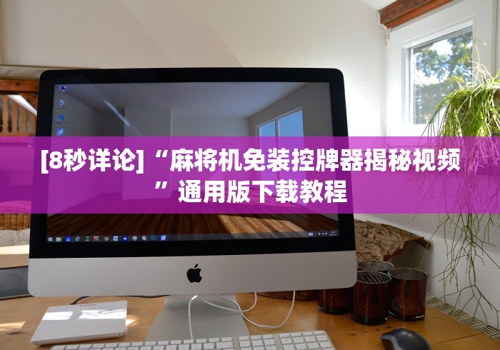 [8秒详论]“麻将机免装控牌器揭秘视频”通用版下载教程
