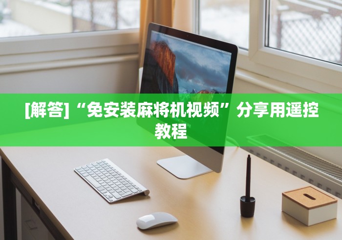 [解答]“免安装麻将机视频”分享用遥控教程