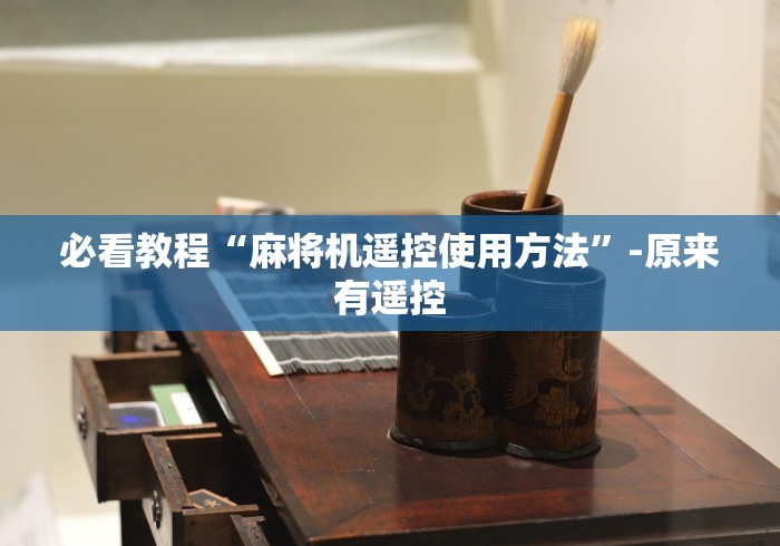 必看教程“麻将机遥控使用方法”-原来有遥控 必看教程“麻将机遥控使用方法”-原来有遥控