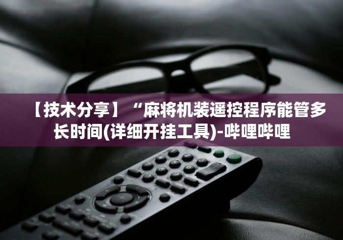 【技术分享】“麻将机装遥控程序能管多长时间(详细开挂工具)-哔哩哔哩 【技术分享】“麻将机装遥控程序能管多长时间(详细开挂工具)-哔哩哔哩