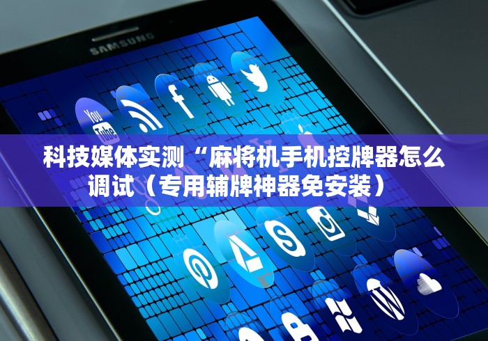 科技媒体实测“麻将机手机控牌器怎么调试(专用辅牌神器免安装) 科技媒体实测“麻将机手机控牌器怎么调试(专用辅牌神器免安装)