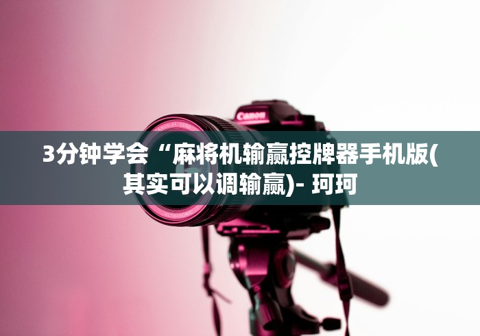 3分钟学会“麻将机输赢控牌器手机版(其实可以调输赢)- 珂珂