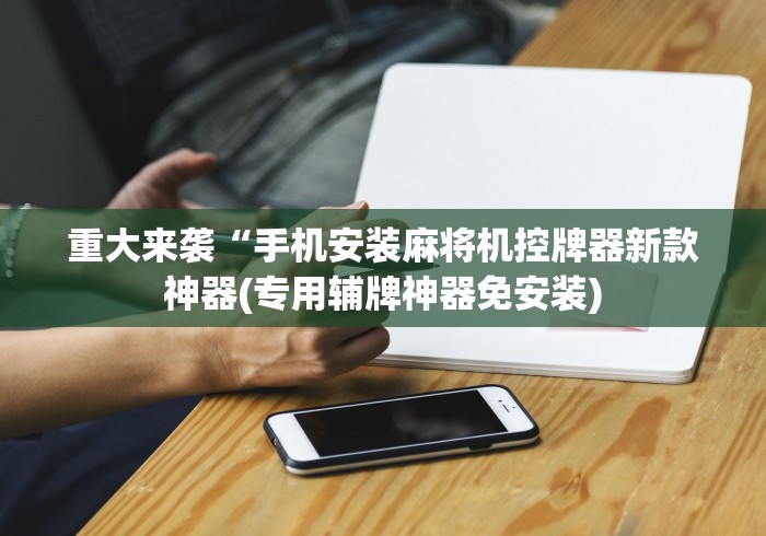 重大来袭“手机安装麻将机控牌器新款神器(专用辅牌神器免安装)