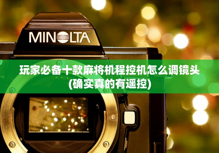 玩家必备十款麻将机程控机怎么调镜头(确实真的有遥控) 玩家必备十款麻将机程控机怎么调镜头(确实真的有遥控)