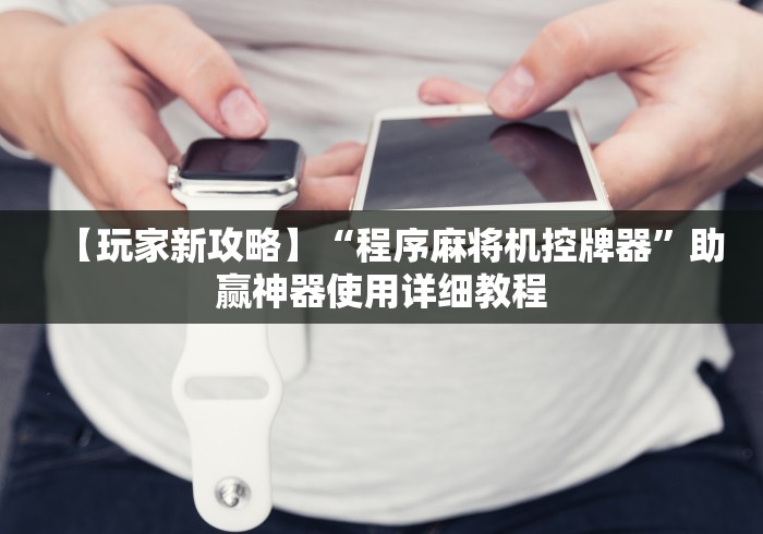 【玩家新攻略】“程序麻将机控牌器”助赢神器使用详细教程 【玩家新攻略】“程序麻将机控牌器”助赢神器使用详细教程