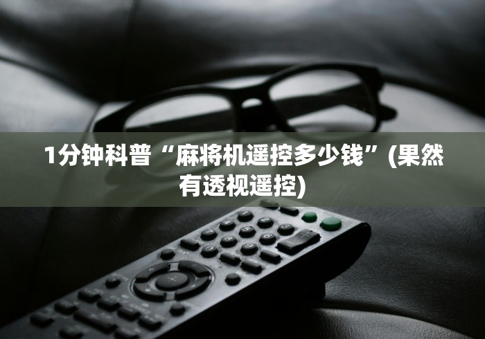 1分钟科普“麻将机遥控多少钱”(果然有透视遥控)