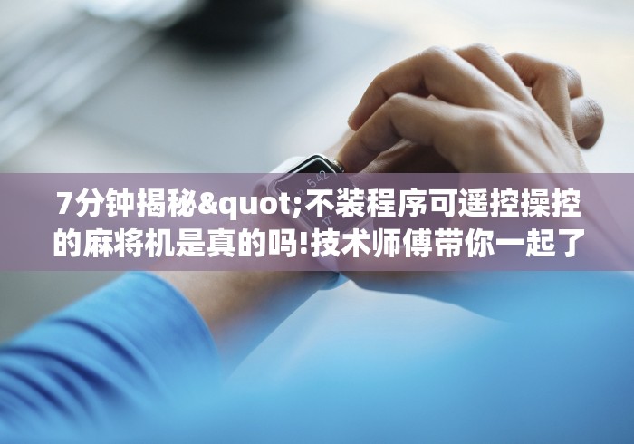 7分钟揭秘"不装程序可遥控操控的麻将机是真的吗!技术师傅带你一起了解(详细教程)-知乎 7分钟揭秘"不装程序可遥控操控的麻将机是真的吗!技术师傅带你一起了解(详细教程)-知乎