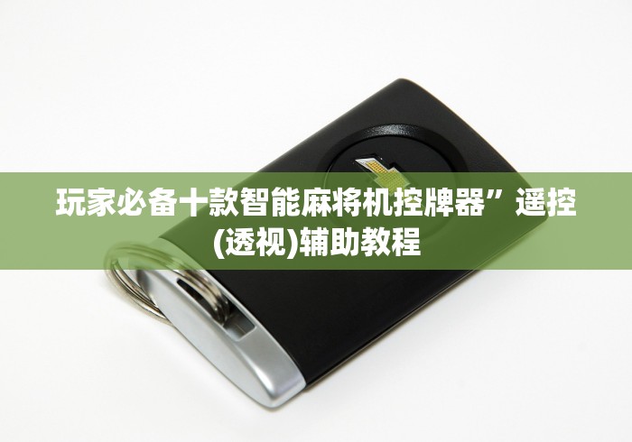 玩家必备十款智能麻将机控牌器”遥控(透视)辅助教程 玩家必备十款智能麻将机控牌器”遥控(透视)辅助教程