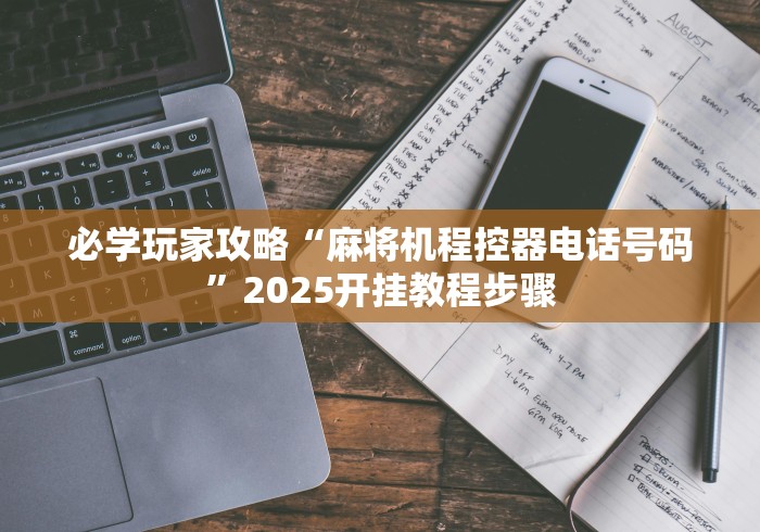 必学玩家攻略“麻将机程控器电话号码”2025开挂教程步骤 必学玩家攻略“麻将机程控器电话号码”2025开挂教程步骤
