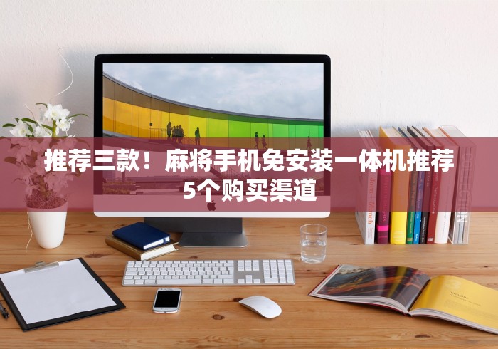 推荐三款！麻将手机免安装一体机推荐5个购买渠道