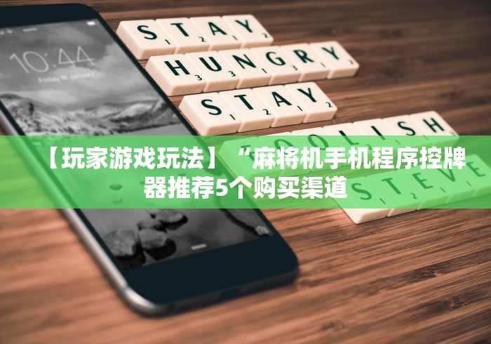 【玩家游戏玩法】“麻将机手机程序控牌器推荐5个购买渠道