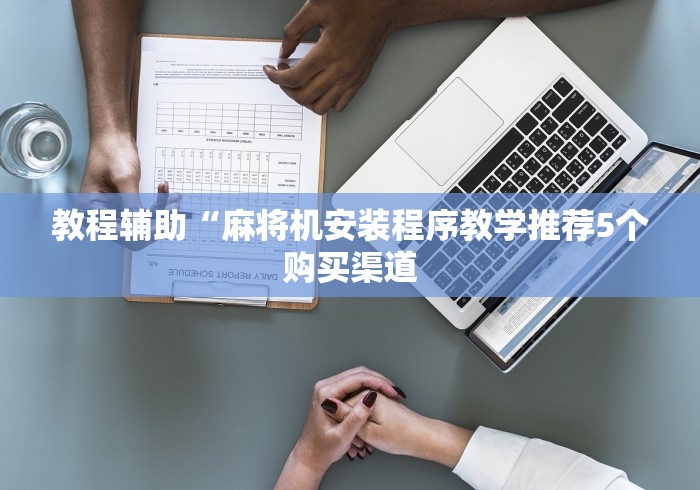 教程辅助“麻将机安装程序教学推荐5个购买渠道 教程辅助“麻将机安装程序教学推荐5个购买渠道