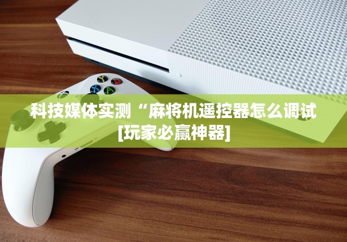 科技媒体实测“麻将机遥控器怎么调试[玩家必赢神器]