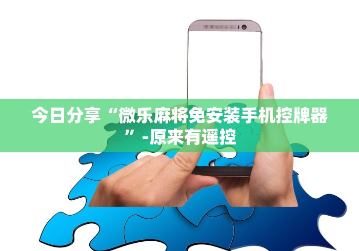 今日分享“微乐麻将免安装手机控牌器”-原来有遥控