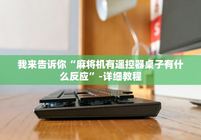 我来告诉你“麻将机有遥控器桌子有什么反应”-详细教程