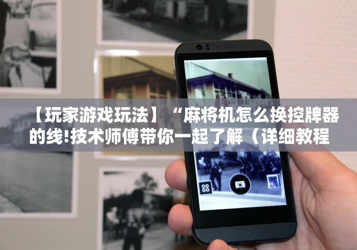 【玩家游戏玩法】“麻将机怎么换控牌器的线!技术师傅带你一起了解(详细教程)-知乎 【玩家游戏玩法】“麻将机怎么换控牌器的线!技术师傅带你一起了解(详细教程)-知乎