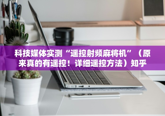 科技媒体实测“遥控射频麻将机”（原来真的有遥控！详细遥控方法）知乎