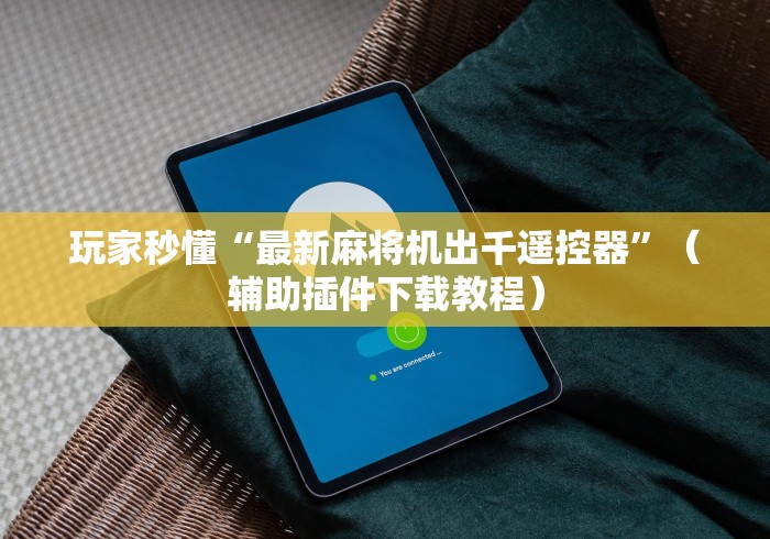 玩家秒懂“最新麻将机出千遥控器”(辅助插件下载教程) 玩家秒懂“最新麻将机出千遥控器”(辅助插件下载教程)