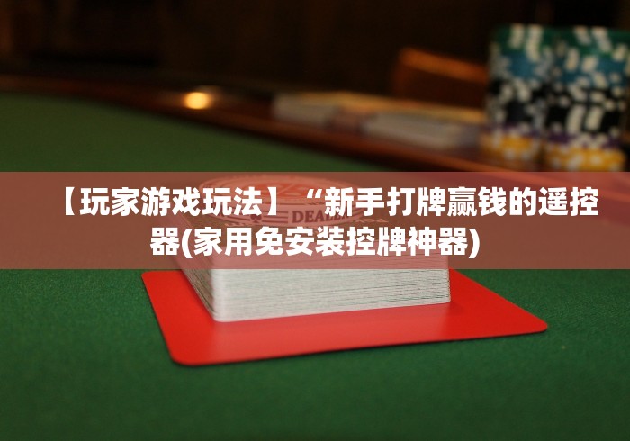 【玩家游戏玩法】“新手打牌赢钱的遥控器(家用免安装控牌神器) 【玩家游戏玩法】“新手打牌赢钱的遥控器(家用免安装控牌神器)