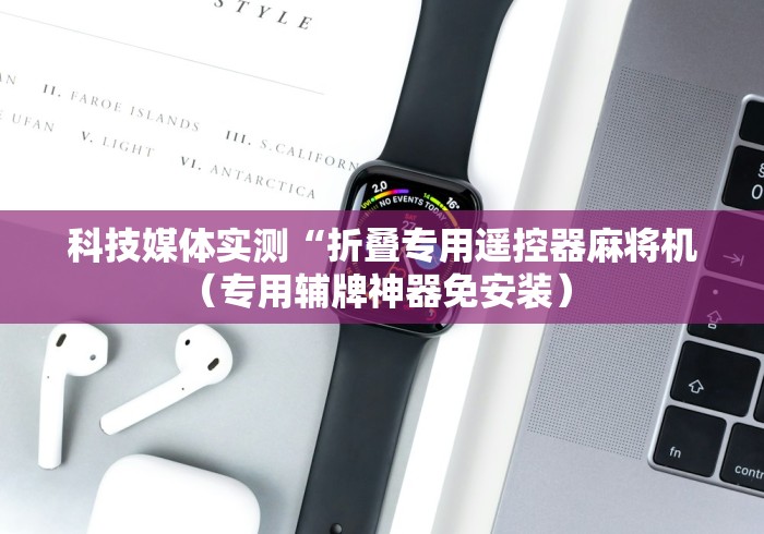 科技媒体实测“折叠专用遥控器麻将机(专用辅牌神器免安装) 科技媒体实测“折叠专用遥控器麻将机(专用辅牌神器免安装)