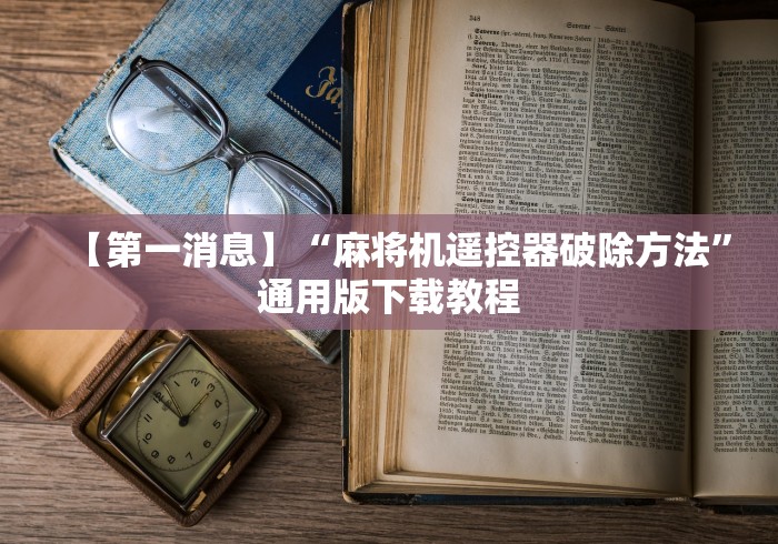 【第一消息】“麻将机遥控器破除方法”通用版下载教程