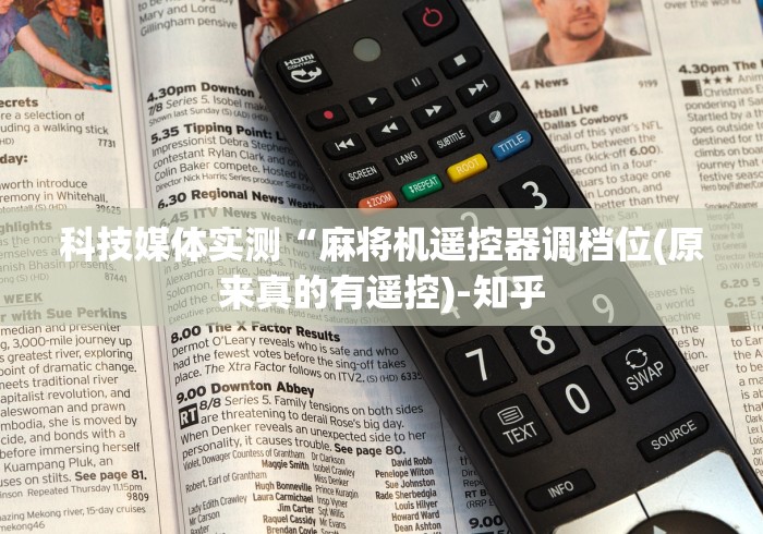 科技媒体实测“麻将机遥控器调档位(原来真的有遥控)-知乎