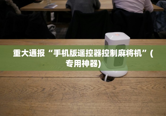 重大通报“手机版遥控器控制麻将机”(专用神器)