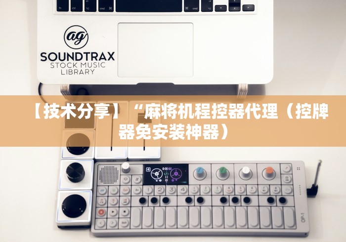 【技术分享】“麻将机程控器代理（控牌器免安装神器）