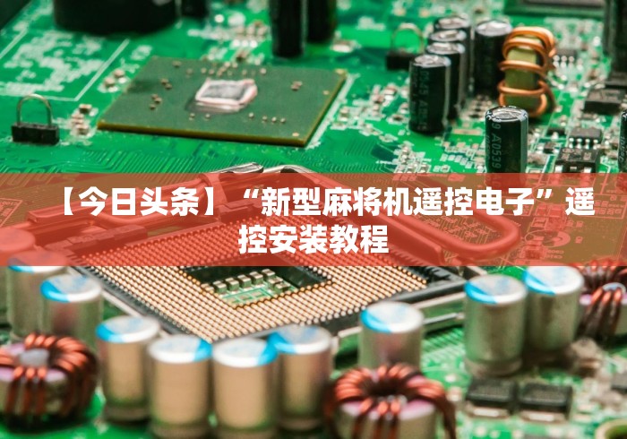 【今日头条】“新型麻将机遥控电子”遥控安装教程