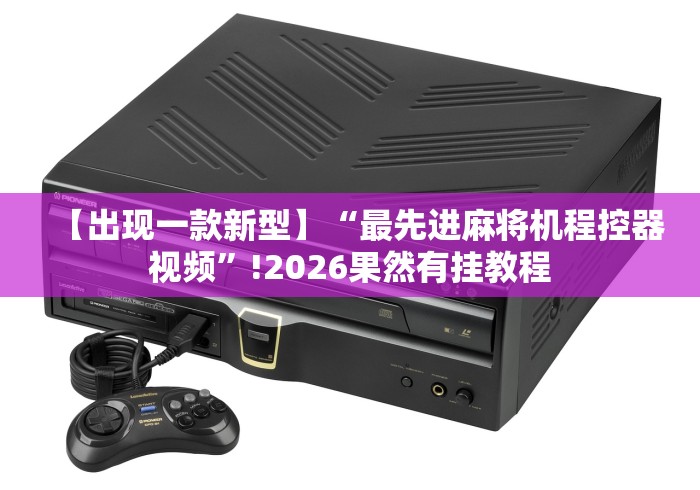 【出现一款新型】“最先进麻将机程控器视频”!2026果然有挂教程 【出现一款新型】“最先进麻将机程控器视频”!2026果然有挂教程