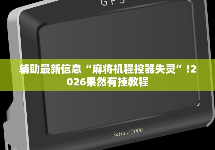 辅助最新信息“麻将机程控器失灵”!2026果然有挂教程 辅助最新信息“麻将机程控器失灵”!2026果然有挂教程
