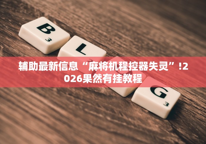 辅助最新信息“麻将机程控器失灵”!2026果然有挂教程 辅助最新信息“麻将机程控器失灵”!2026果然有挂教程