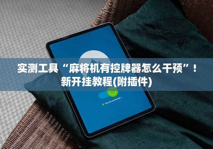 实测工具“麻将机有控牌器怎么干预”!新开挂教程(附插件) 实测工具“麻将机有控牌器怎么干预”!新开挂教程(附插件)