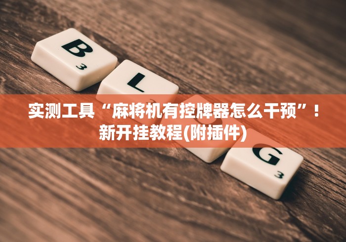 实测工具“麻将机有控牌器怎么干预”!新开挂教程(附插件) 实测工具“麻将机有控牌器怎么干预”!新开挂教程(附插件)