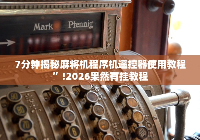 7分钟揭秘麻将机程序机遥控器使用教程”!2026果然有挂教程