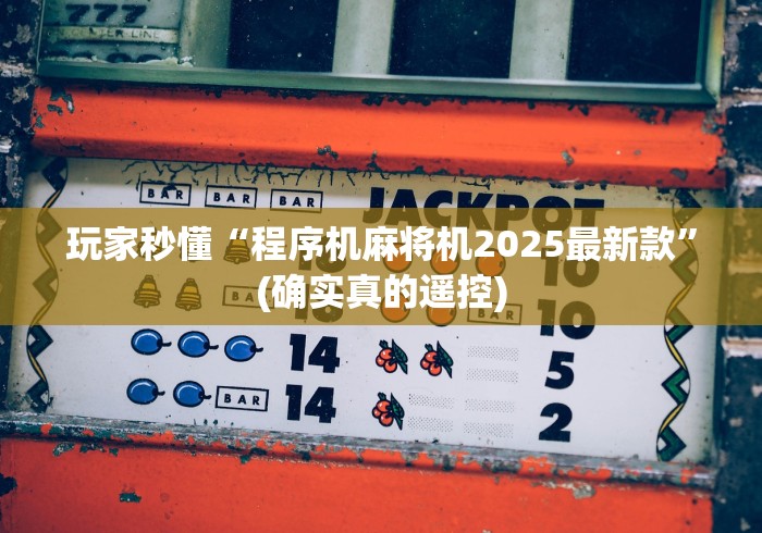 玩家秒懂“程序机麻将机2025最新款”(确实真的遥控) 玩家秒懂“程序机麻将机2025最新款”(确实真的遥控)