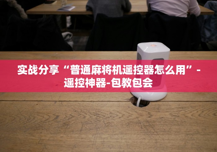 实战分享“普通麻将机遥控器怎么用”-遥控神器-包教包会