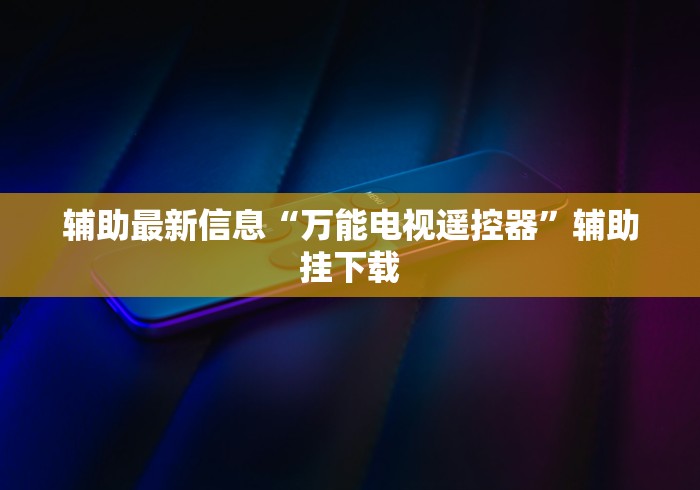 辅助最新信息“万能电视遥控器”辅助挂下载 辅助最新信息“万能电视遥控器”辅助挂下载