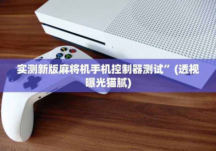 实测新版麻将机手机控制器测试”(透视曝光猫腻) 实测新版麻将机手机控制器测试”(透视曝光猫腻)