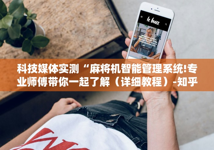 科技媒体实测“麻将机智能管理系统!专业师傅带你一起了解(详细教程)-知乎 科技媒体实测“麻将机智能管理系统!专业师傅带你一起了解(详细教程)-知乎